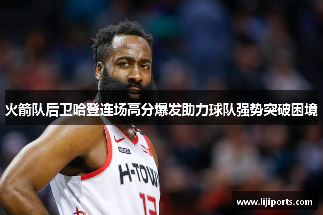 火箭队后卫哈登连场高分爆发助力球队强势突破困境