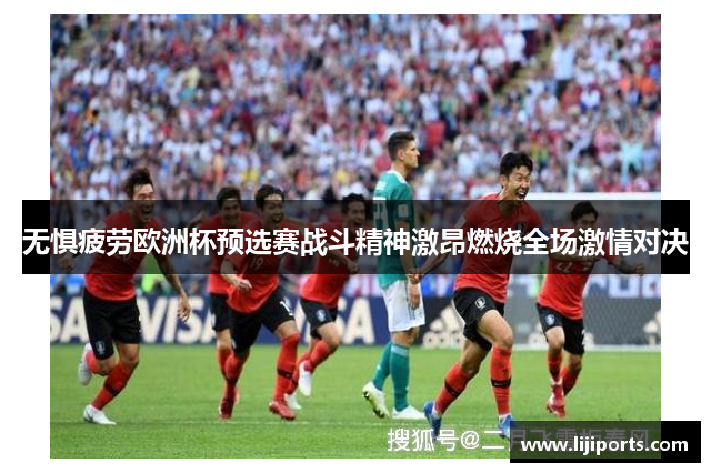 无惧疲劳欧洲杯预选赛战斗精神激昂燃烧全场激情对决