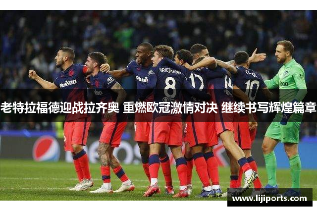 老特拉福德迎战拉齐奥 重燃欧冠激情对决 继续书写辉煌篇章