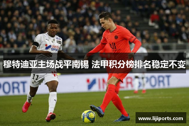 穆特迪亚主场战平南锡 法甲积分榜排名稳定不变
