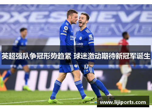 英超强队争冠形势趋紧 球迷激动期待新冠军诞生