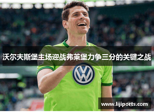 沃尔夫斯堡主场迎战弗莱堡力争三分的关键之战