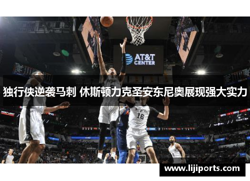 独行侠逆袭马刺 休斯顿力克圣安东尼奥展现强大实力