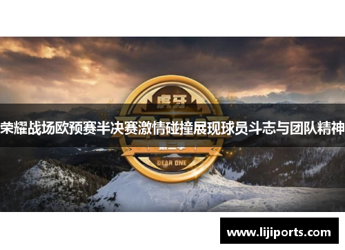 荣耀战场欧预赛半决赛激情碰撞展现球员斗志与团队精神