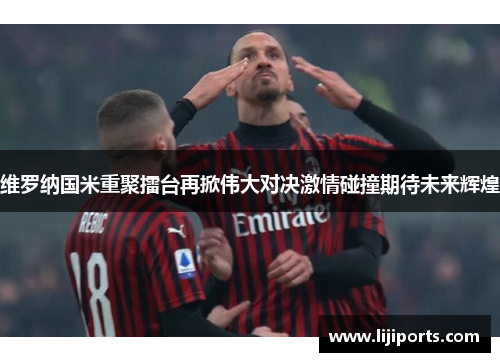 维罗纳国米重聚擂台再掀伟大对决激情碰撞期待未来辉煌