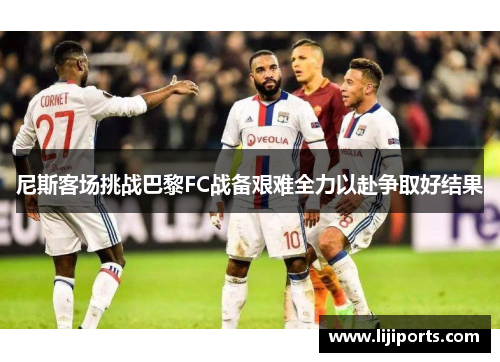 尼斯客场挑战巴黎FC战备艰难全力以赴争取好结果