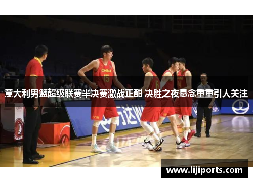 意大利男篮超级联赛半决赛激战正酣 决胜之夜悬念重重引人关注