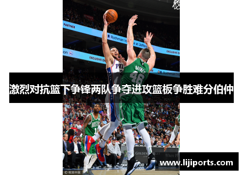 激烈对抗篮下争锋两队争夺进攻篮板争胜难分伯仲