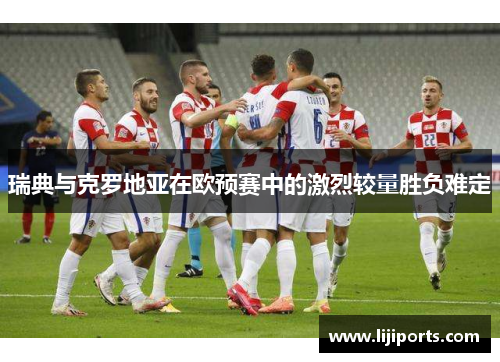 瑞典与克罗地亚在欧预赛中的激烈较量胜负难定