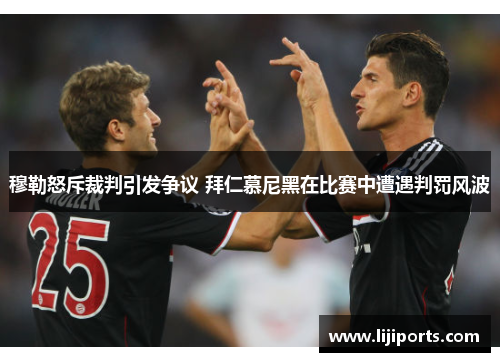 穆勒怒斥裁判引发争议 拜仁慕尼黑在比赛中遭遇判罚风波