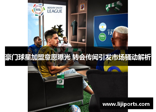 豪门球星加盟意愿曝光 转会传闻引发市场骚动解析