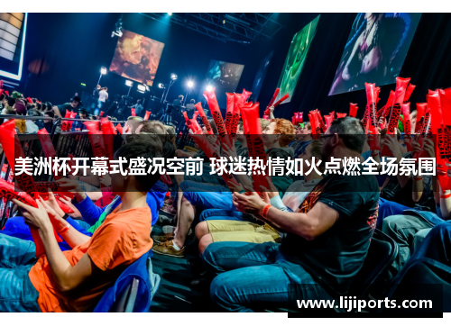 美洲杯开幕式盛况空前 球迷热情如火点燃全场氛围