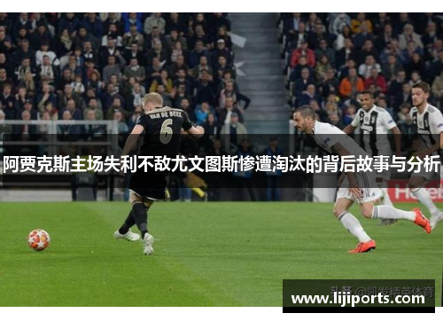 阿贾克斯主场失利不敌尤文图斯惨遭淘汰的背后故事与分析