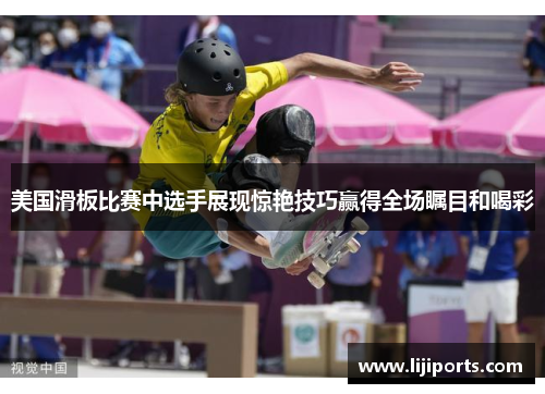 美国滑板比赛中选手展现惊艳技巧赢得全场瞩目和喝彩