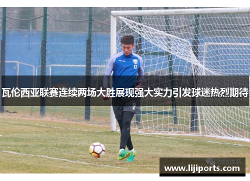 瓦伦西亚联赛连续两场大胜展现强大实力引发球迷热烈期待