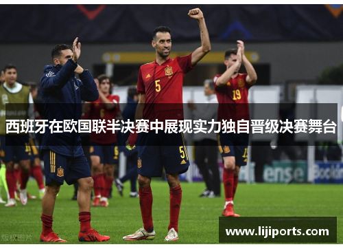 西班牙在欧国联半决赛中展现实力独自晋级决赛舞台