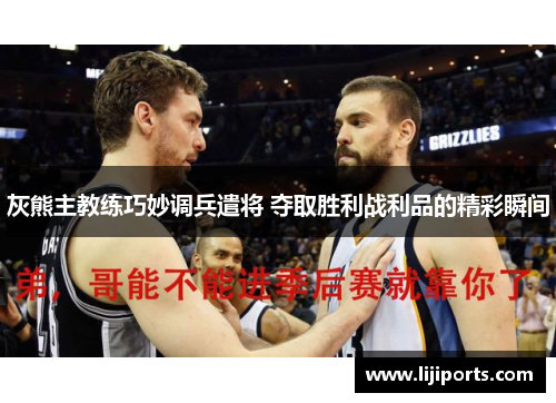 灰熊主教练巧妙调兵遣将 夺取胜利战利品的精彩瞬间