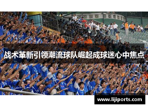 战术革新引领潮流球队崛起成球迷心中焦点