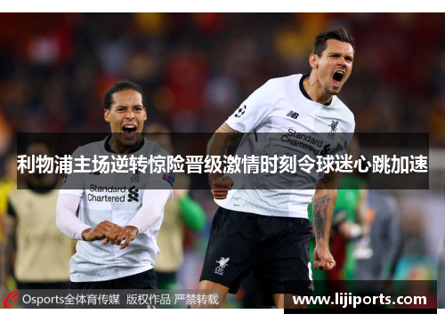 利物浦主场逆转惊险晋级激情时刻令球迷心跳加速