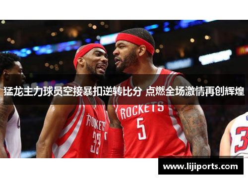 猛龙主力球员空接暴扣逆转比分 点燃全场激情再创辉煌