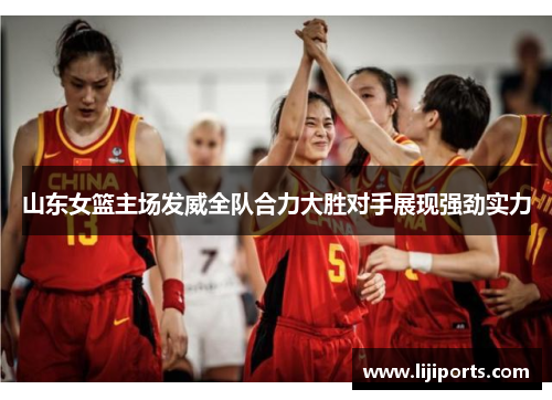 山东女篮主场发威全队合力大胜对手展现强劲实力