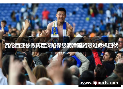 瓦伦西亚惨败再度深陷保级泥潭前路艰难危机四伏
