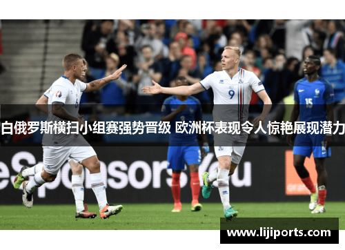 白俄罗斯横扫小组赛强势晋级 欧洲杯表现令人惊艳展现潜力