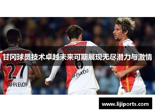 甘冈球员技术卓越未来可期展现无尽潜力与激情