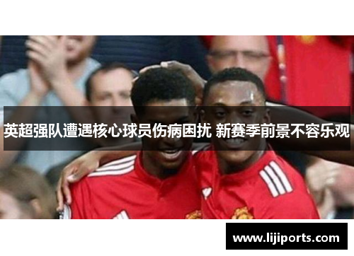 英超强队遭遇核心球员伤病困扰 新赛季前景不容乐观
