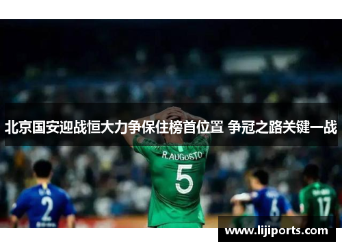 北京国安迎战恒大力争保住榜首位置 争冠之路关键一战