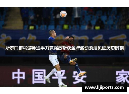 所罗门群岛游泳选手力克强敌斩获金牌激动落泪见证历史时刻