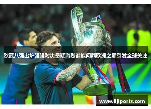 欧冠八强出炉强强对决悬疑激烈谁能问鼎欧洲之巅引发全球关注