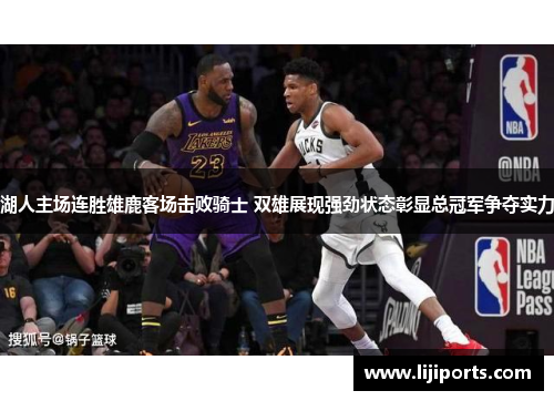 湖人主场连胜雄鹿客场击败骑士 双雄展现强劲状态彰显总冠军争夺实力