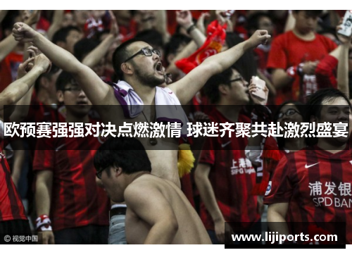 欧预赛强强对决点燃激情 球迷齐聚共赴激烈盛宴