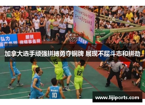 加拿大选手顽强拼搏勇夺铜牌 展现不屈斗志和拼劲