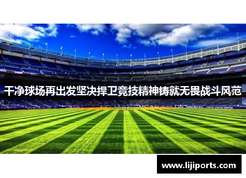 干净球场再出发坚决捍卫竞技精神铸就无畏战斗风范