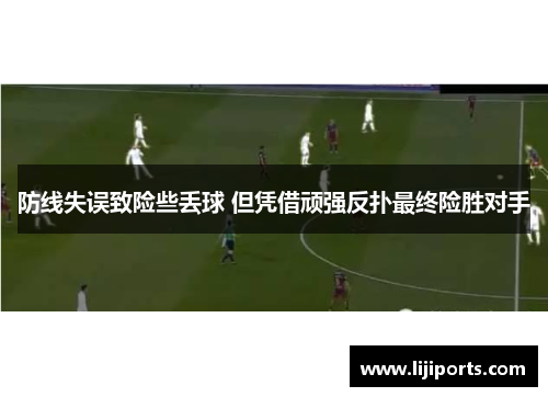 防线失误致险些丢球 但凭借顽强反扑最终险胜对手