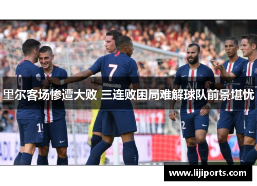 里尔客场惨遭大败 三连败困局难解球队前景堪忧
